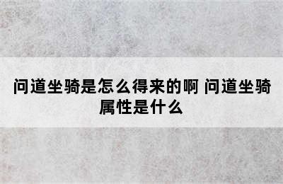 问道坐骑是怎么得来的啊 问道坐骑属性是什么